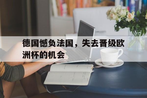 C7娱乐-关于德国憾负法国，失去晋级欧洲杯的机会的信息