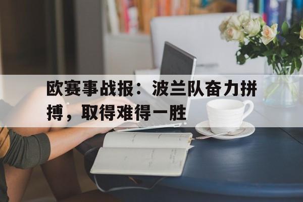 欧赛事战报：波兰队奋力拼搏，取得难得一胜的简单介绍