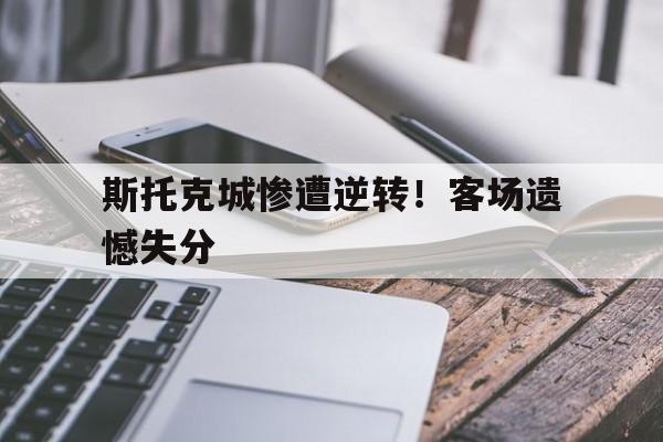 包含斯托克城惨遭逆转！客场遗憾失分的词条