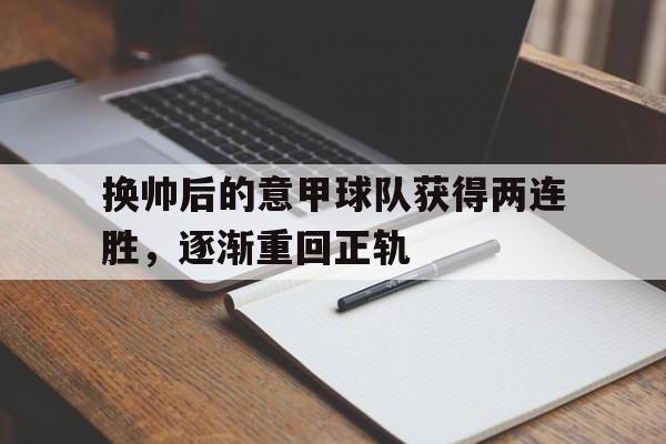 换帅后的意甲球队获得两连胜,逐渐重回正轨(意甲换人新规) 换帅后的意甲球队获得两连胜,逐渐重回正轨(意甲换人新规)