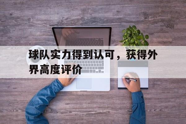 C7娱乐官网-球队实力得到认可,获得外界高度评价的是